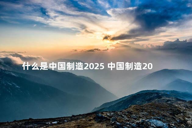 什么是中国制造2025 中国制造2025是